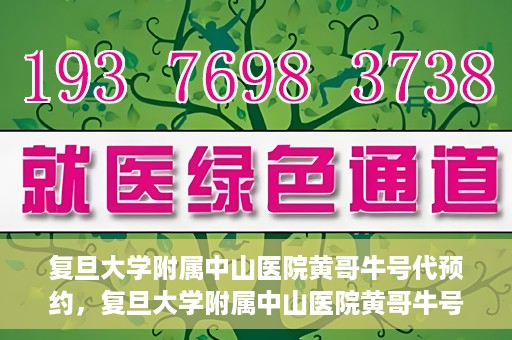复旦大学附属中山医院黄哥牛号代预约，复旦大学附属中山医院黄哥牛号预约服务解析