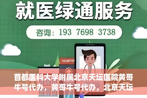 首都医科大学附属北京天坛医院黄哥牛号代办，黄哥牛号代办，北京天坛医院就医新通道