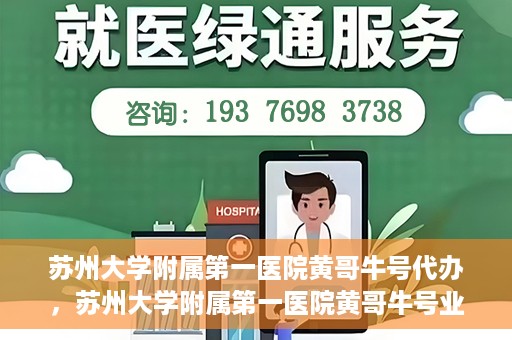 苏州大学附属第一医院黄哥牛号代办，苏州大学附属第一医院黄哥牛号业务代办攻略