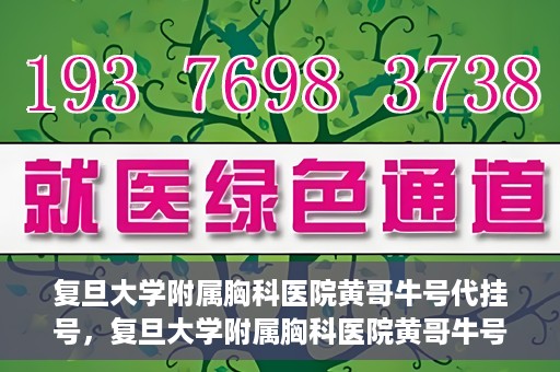 复旦大学附属胸科医院黄哥牛号代挂号，复旦大学附属胸科医院黄哥牛号代挂号攻略揭秘
