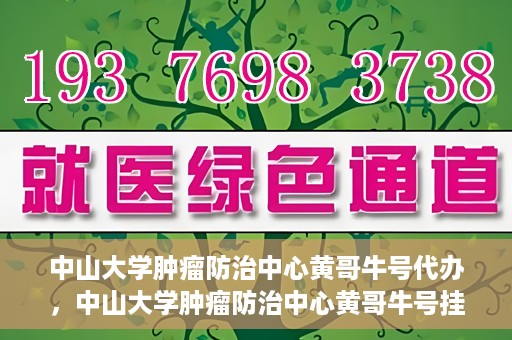 中山大学肿瘤防治中心黄哥牛号代办，中山大学肿瘤防治中心黄哥牛号挂号代办服务解析