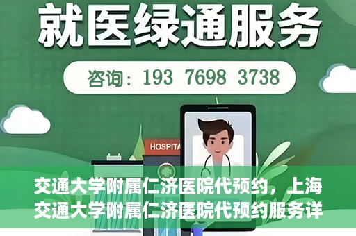 交通大学附属仁济医院代预约，上海交通大学附属仁济医院代预约服务详解