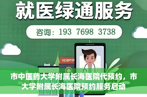 市中医药大学附属长海医院代预约，市大学附属长海医院预约服务启动