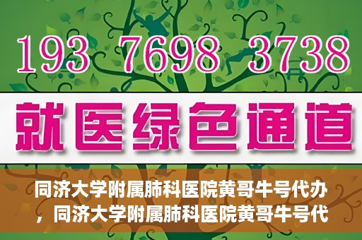 同济大学附属肺科医院黄哥牛号代办，同济大学附属肺科医院黄哥牛号代办，专业信赖，健康无忧