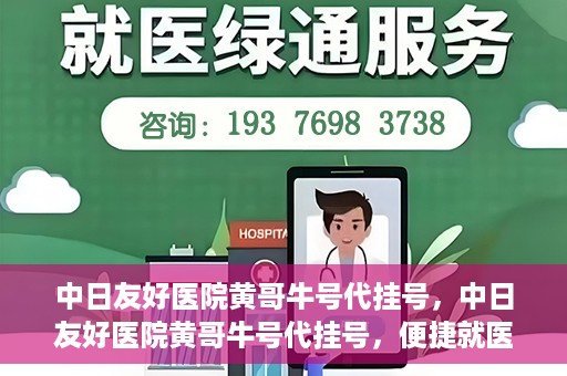 中日友好医院黄哥牛号代挂号，中日友好医院黄哥牛号代挂号，便捷就医背后的故事