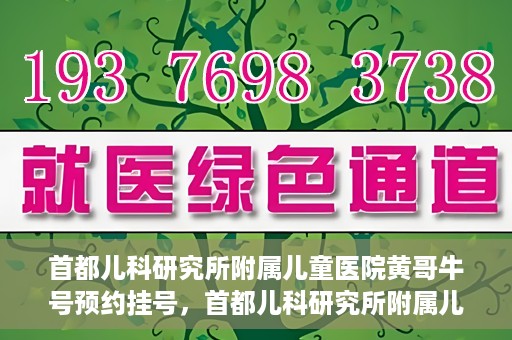首都儿科研究所附属儿童医院黄哥牛号预约挂号，首都儿科研究所附属儿童医院黄哥牛号预约挂号攻略