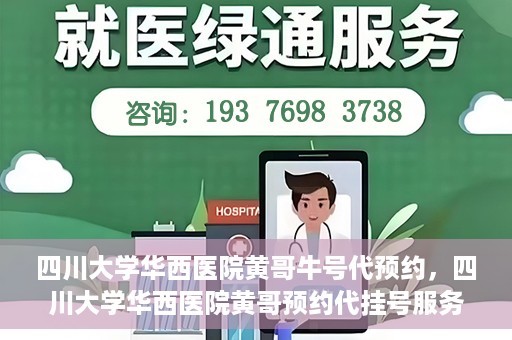 四川大学华西医院黄哥牛号代预约，四川大学华西医院黄哥预约代挂号服务启动