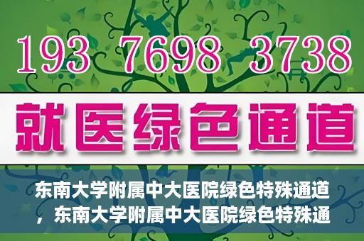 东南大学附属中大医院绿色特殊通道，东南大学附属中大医院绿色特殊通道，健康守护的快捷之路