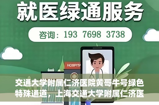 交通大学附属仁济医院黄哥牛号绿色特殊通道，上海交通大学附属仁济医院黄哥牛号绿色就医特殊通道解析