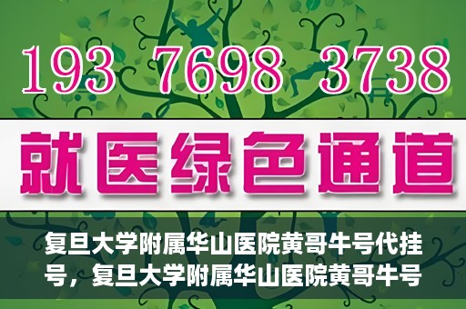 复旦大学附属华山医院黄哥牛号代挂号，复旦大学附属华山医院黄哥牛号代挂号服务详解