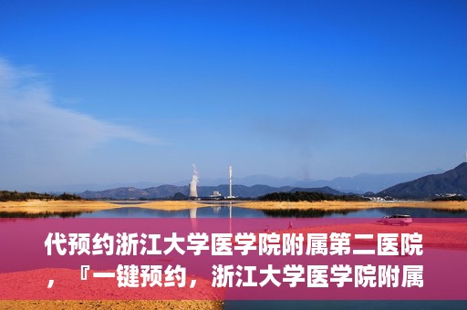 代预约浙江大学医学院附属第二医院，『一键预约，浙江大学医学院附属第二医院等你来』