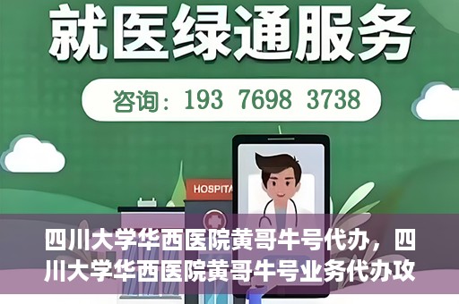 四川大学华西医院黄哥牛号代办，四川大学华西医院黄哥牛号业务代办攻略