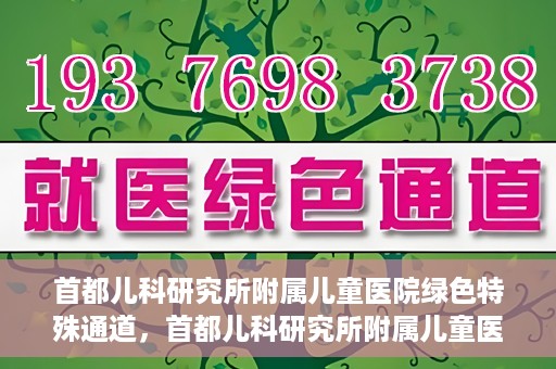首都儿科研究所附属儿童医院绿色特殊通道，首都儿科研究所附属儿童医院，开启绿色特殊通道，守护儿童健康之路