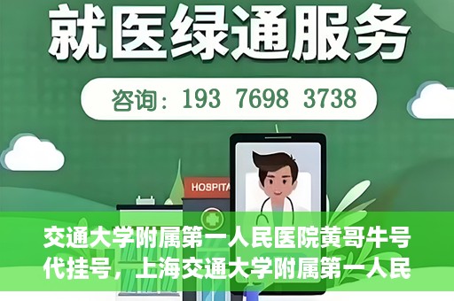 交通大学附属第一人民医院黄哥牛号代挂号，上海交通大学附属第一人民医院黄哥名医号源代挂号攻略