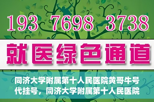 同济大学附属第十人民医院黄哥牛号代挂号，同济大学附属第十人民医院黄哥牛号助您轻松挂号就医