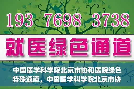 中国医学科学院北京市协和医院绿色特殊通道，中国医学科学院北京市协和医院，绿色特殊通道开启健康之门