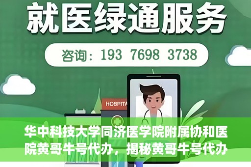 华中科技大学同济医学院附属协和医院黄哥牛号代办，揭秘黄哥牛号代办背后的故事，华中科技大学同济医学院附属协和医院就医新途径探索