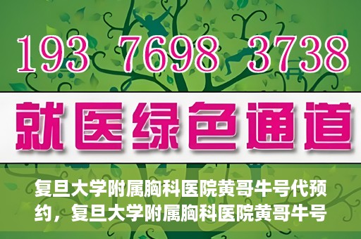 复旦大学附属胸科医院黄哥牛号代预约，复旦大学附属胸科医院黄哥牛号预约服务启动