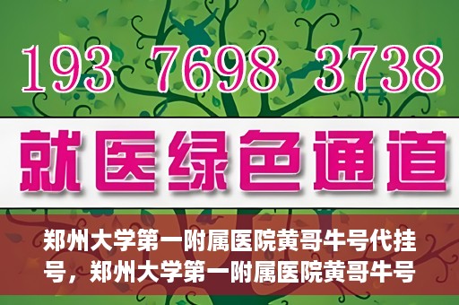 郑州大学第一附属医院黄哥牛号代挂号，郑州大学第一附属医院黄哥牛号代挂号攻略揭秘
