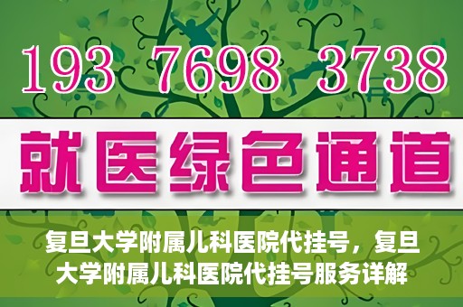 复旦大学附属儿科医院代挂号，复旦大学附属儿科医院代挂号服务详解