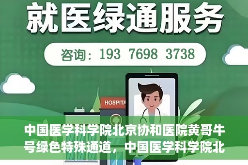 中国医学科学院北京协和医院黄哥牛号绿色特殊通道，中国医学科学院北京协和医院黄哥牛号，绿色特殊通道开启健康之门