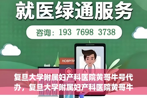 复旦大学附属妇产科医院黄哥牛号代办，复旦大学附属妇产科医院黄哥牛号代办，专业医疗服务的信誉之选