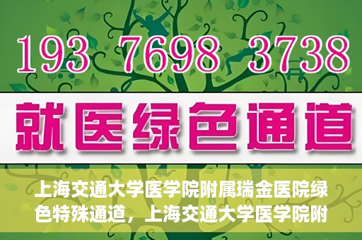 上海交通大学医学院附属瑞金医院绿色特殊通道，上海交通大学医学院附属瑞金医院绿色特殊通道，打造医疗服务的快速通道与高效体验