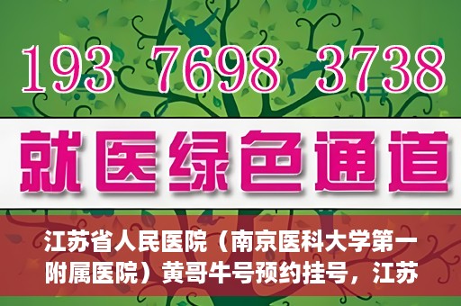 江苏省人民医院（南京医科大学第一附属医院）黄哥牛号预约挂号，江苏省人民医院（南京医科大学第一附属医院）黄哥牛号预约挂号攻略