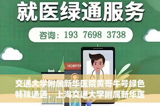 交通大学附属新华医院黄哥牛号绿色特殊通道，上海交通大学附属新华医院黄哥牛号绿色就医特殊通道解析