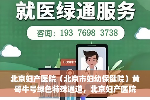北京妇产医院（北京市妇幼保健院）黄哥牛号绿色特殊通道，北京妇产医院（北京市妇幼保健院）黄哥牛号绿色特殊通道，关爱母婴健康的新路径
