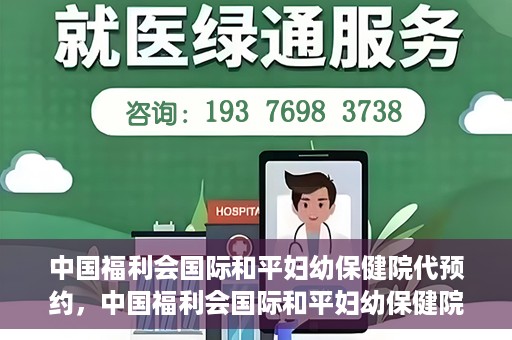 中国福利会国际和平妇幼保健院代预约，中国福利会国际和平妇幼保健院预约服务指南