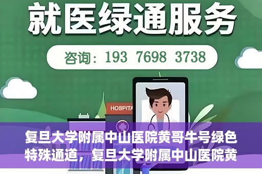 复旦大学附属中山医院黄哥牛号绿色特殊通道，复旦大学附属中山医院黄哥牛号，绿色特殊通道开启健康之门