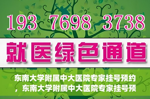 东南大学附属中大医院专家挂号预约，东南大学附属中大医院专家挂号预约攻略