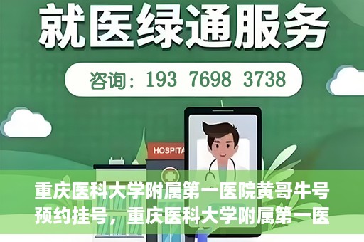 重庆医科大学附属第一医院黄哥牛号预约挂号，重庆医科大学附属第一医院黄哥牛号预约挂号攻略