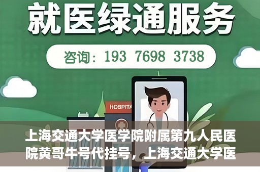 上海交通大学医学院附属第九人民医院黄哥牛号代挂号，上海交通大学医学院附属第九人民医院黄哥牛号助您轻松预约挂号