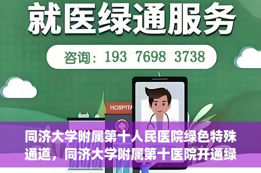同济大学附属第十人民医院绿色特殊通道，同济大学附属第十医院开通绿色特殊通道，助力健康医疗高效前行