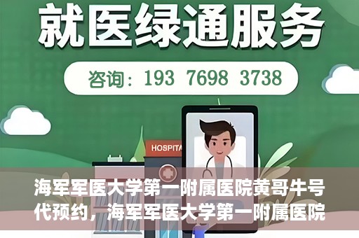 海军军医大学第一附属医院黄哥牛号代预约，海军军医大学第一附属医院黄哥预约挂号新动向，便捷代预约服务