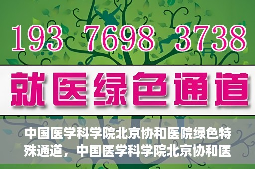 中国医学科学院北京协和医院绿色特殊通道，中国医学科学院北京协和医院，绿色特殊通道开启健康之门