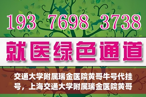 交通大学附属瑞金医院黄哥牛号代挂号，上海交通大学附属瑞金医院黄哥牛号挂号攻略，便捷代挂号服务解析
