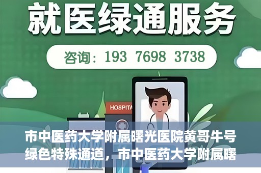 市中医药大学附属曙光医院黄哥牛号绿色特殊通道，市中医药大学附属曙光医院黄哥牛号，绿色特殊通道开启健康之门