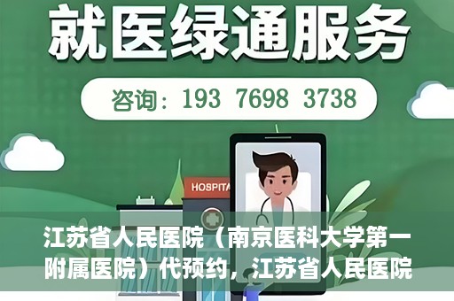 江苏省人民医院（南京医科大学第一附属医院）代预约，江苏省人民医院（南京医科大学第一附属医院）便捷代预约服务