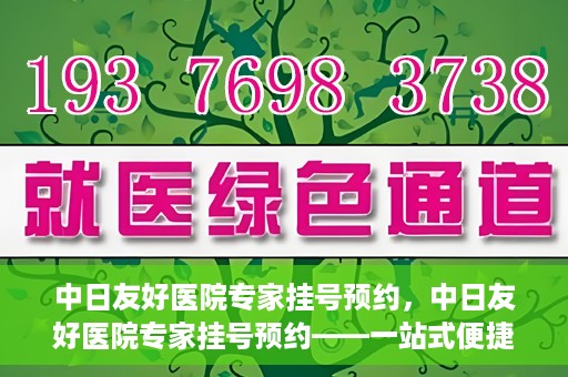 中日友好医院专家挂号预约，中日友好医院专家挂号预约——一站式便捷预约平台体验