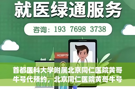首都医科大学附属北京同仁医院黄哥牛号代预约，北京同仁医院黄哥牛号预约服务解析