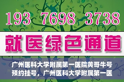 广州医科大学附属第一医院黄哥牛号预约挂号，广州医科大学附属第一医院黄哥名医牛号预约挂号攻略