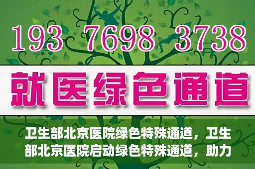 卫生部北京医院绿色特殊通道，卫生部北京医院启动绿色特殊通道，助力健康中国行动