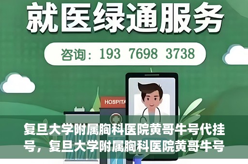 复旦大学附属胸科医院黄哥牛号代挂号，复旦大学附属胸科医院黄哥牛号代挂号攻略揭秘