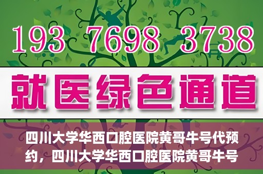 四川大学华西口腔医院黄哥牛号代预约，四川大学华西口腔医院黄哥牛号预约攻略，轻松解决预约难题