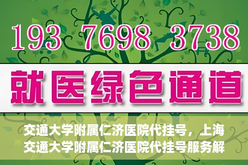 交通大学附属仁济医院代挂号，上海交通大学附属仁济医院代挂号服务解析