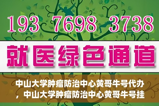 中山大学肿瘤防治中心黄哥牛号代办，中山大学肿瘤防治中心黄哥牛号挂号代办服务解析