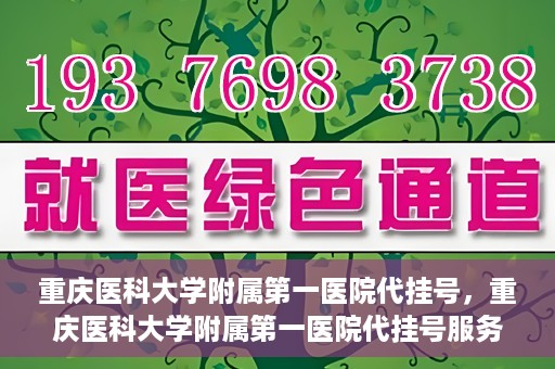 重庆医科大学附属第一医院代挂号，重庆医科大学附属第一医院代挂号服务详解